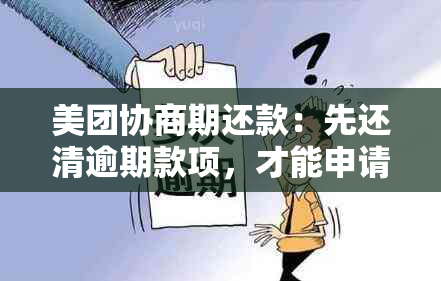 美团协商期还款：先还清逾期款项，才能申请期还款的全面指南