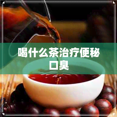 喝什么茶治疗便秘口臭