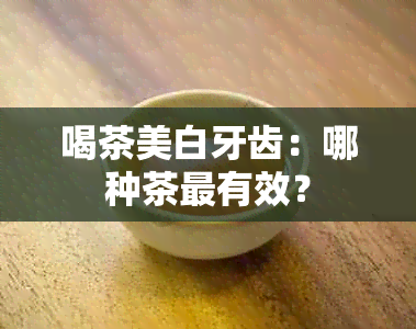 喝茶美白牙齿：哪种茶最有效？