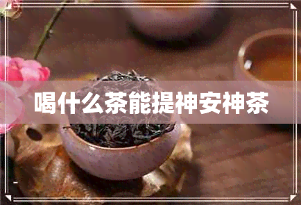 喝什么茶能提神安神茶