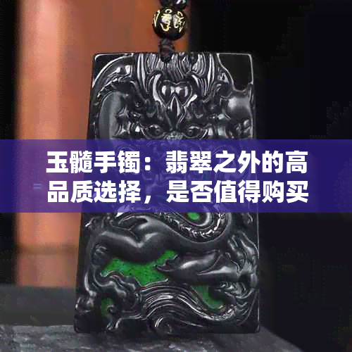 玉髓手镯：翡翠之外的高品质选择，是否值得购买？