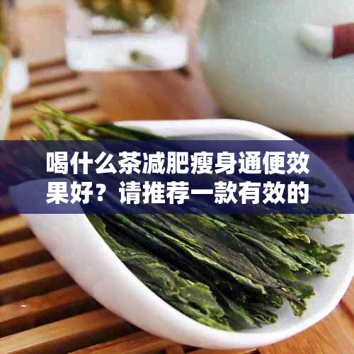 喝什么茶减肥瘦身通便效果好？请推荐一款有效的茶饮。