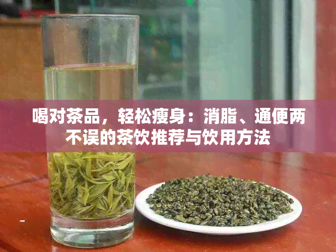 喝对茶品，轻松瘦身：消脂、通便两不误的茶饮推荐与饮用方法