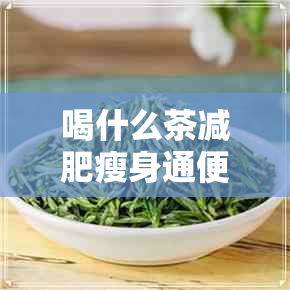 喝什么茶减肥瘦身通便