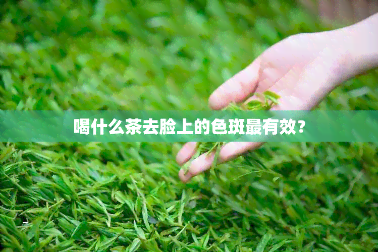 喝什么茶去脸上的色斑最有效？