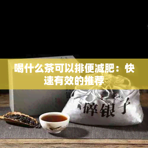 喝什么茶可以排便减肥：快速有效的推荐