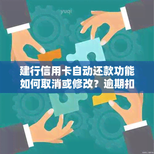 建行信用卡自动还款功能如何取消或修改？逾期扣款解决办法一览