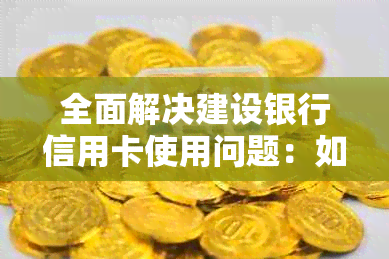 全面解决建设银行信用卡使用问题：如何关闭、注销以及相关注意事项