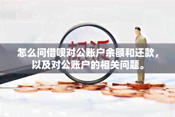 怎么问借呗对公账户余额和还款，以及对公账户的相关问题。