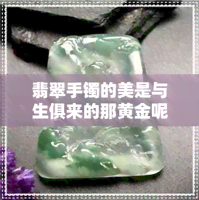 翡翠手镯的美是与生俱来的那黄金呢