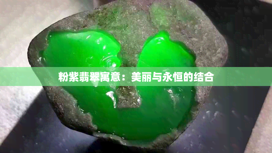 粉紫翡翠寓意：美丽与永恒的结合