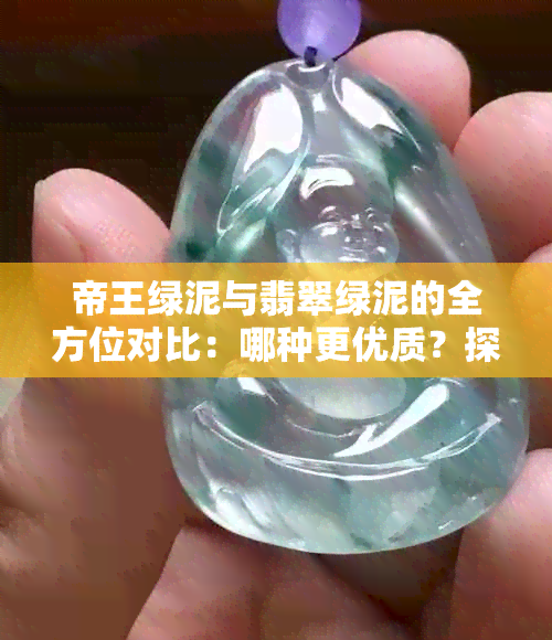 帝王绿泥与翡翠绿泥的全方位对比：哪种更优质？探讨两者的区别与优劣