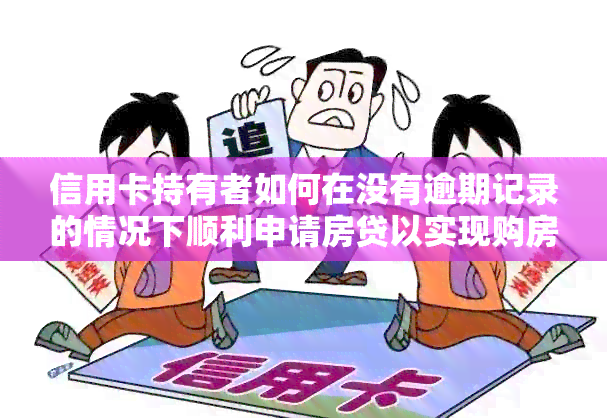 信用卡持有者如何在没有逾期记录的情况下顺利申请房贷以实现购房梦想