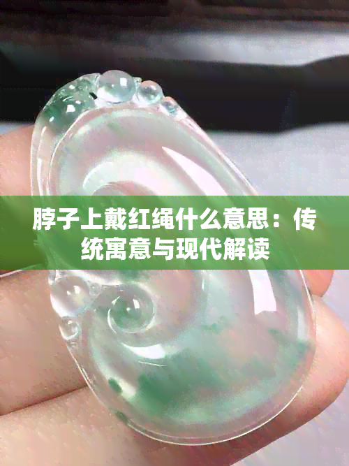 脖子上戴红绳什么意思：传统寓意与现代解读