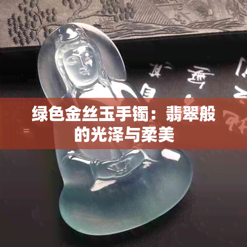 绿色金丝玉手镯：翡翠般的光泽与柔美