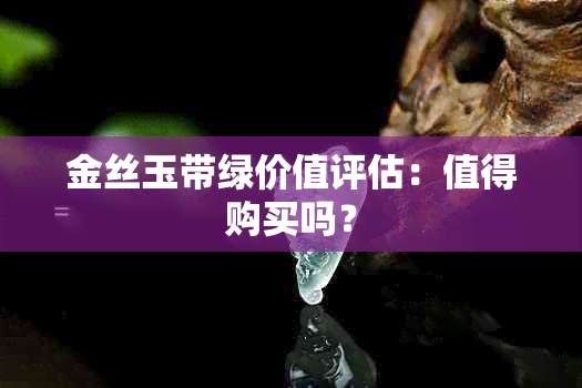 金丝玉带绿价值评估：值得购买吗？