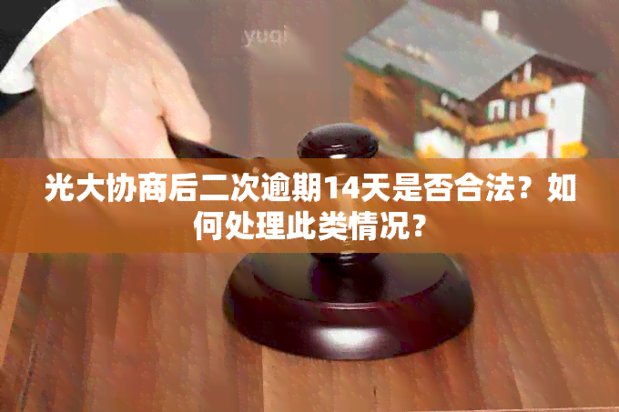 光大协商后二次逾期14天是否合法？如何处理此类情况？