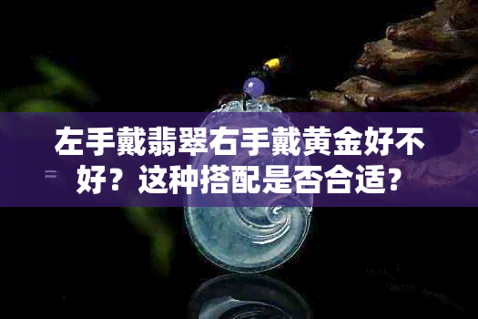 左手戴翡翠右手戴黄金好不好？这种搭配是否合适？