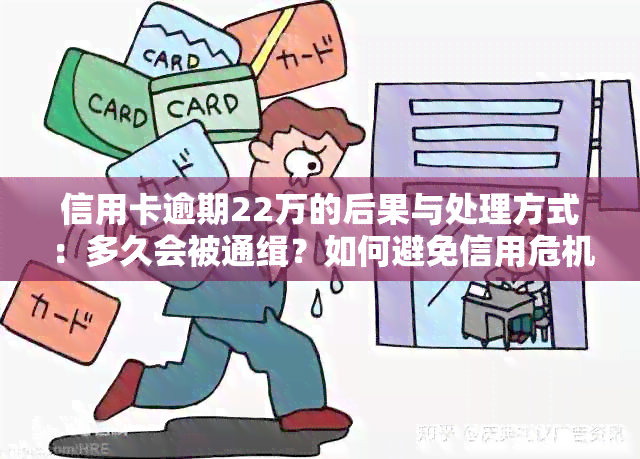 信用卡逾期22万的后果与处理方式：多久会被通缉？如何避免信用危机？