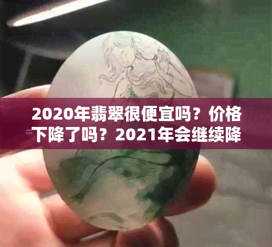 2020年翡翠很便宜吗？价格下降了吗？2021年会继续降价吗？