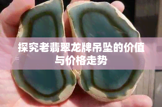 探究老翡翠龙牌吊坠的价值与价格走势