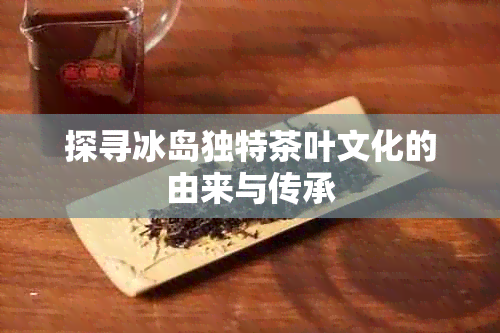 探寻冰岛独特茶叶文化的由来与传承