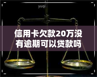 信用卡欠款20万没有逾期可以贷款吗