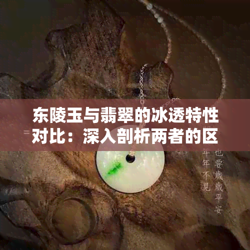 东陵玉与翡翠的冰透特性对比：深入剖析两者的区别与联系