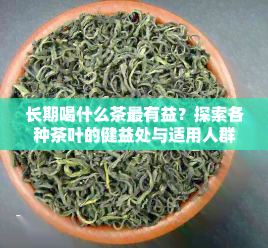 长期喝什么茶最有益？探索各种茶叶的健益处与适用人群