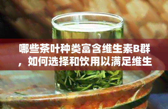 哪些茶叶种类富含维生素B群，如何选择和饮用以满足维生素B需求？