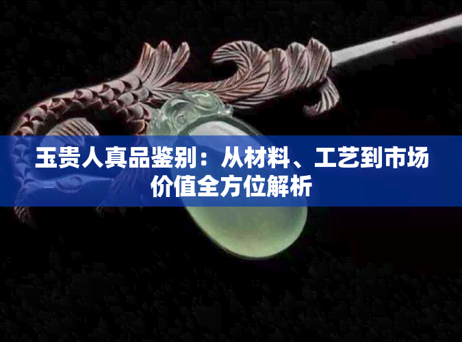 玉贵人真品鉴别：从材料、工艺到市场价值全方位解析