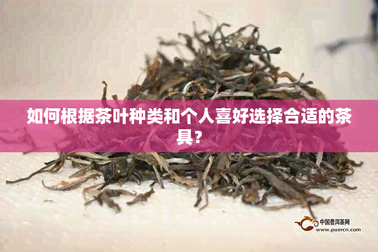 如何根据茶叶种类和个人喜好选择合适的茶具？