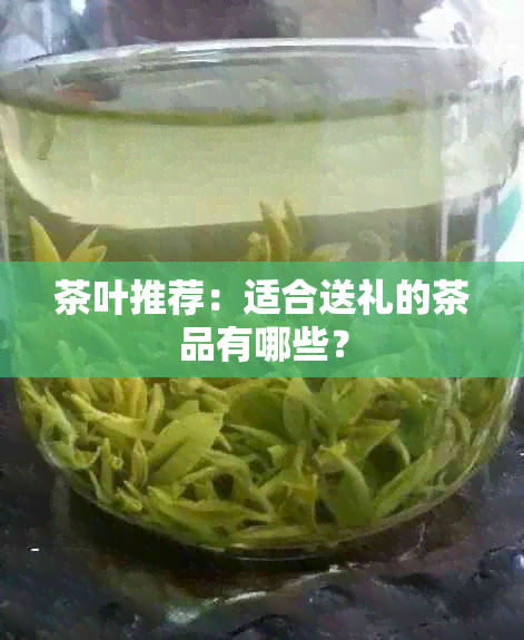 茶叶推荐：适合送礼的茶品有哪些？