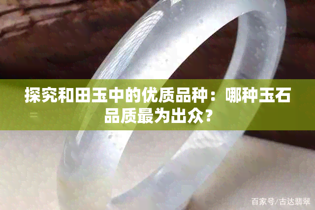 探究和田玉中的优质品种：哪种玉石品质最为出众？