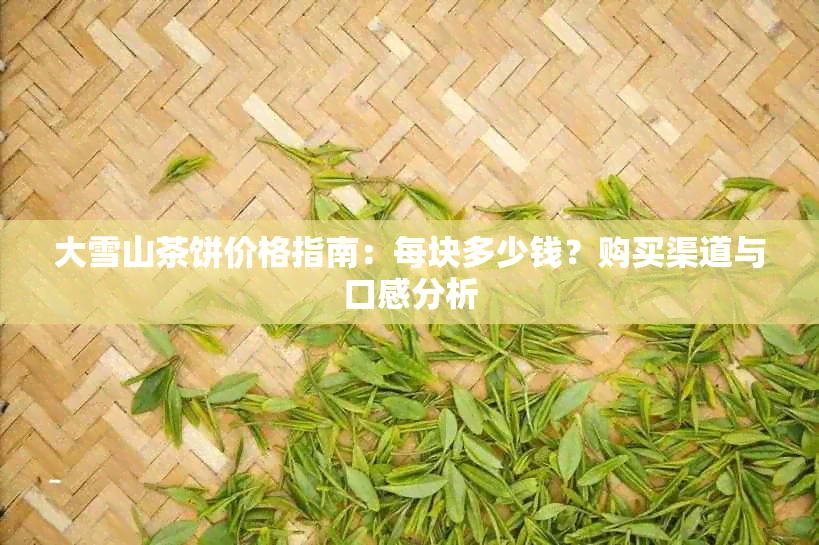 大雪山茶饼价格指南：每块多少钱？购买渠道与口感分析