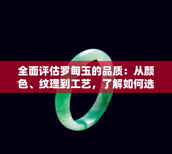 全面评估罗甸玉的品质：从颜色、纹理到工艺，了解如何选择高品质的罗甸玉