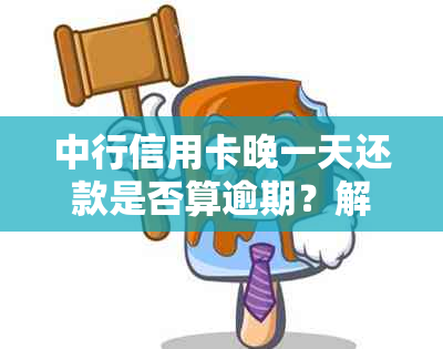 中行信用卡晚一天还款是否算逾期？解答及逾期可能的影响