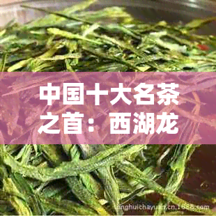 中国十大名茶之首：西湖龙井，拥有悠久历的绿茶佳品