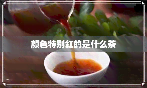 颜色特别红的是什么茶