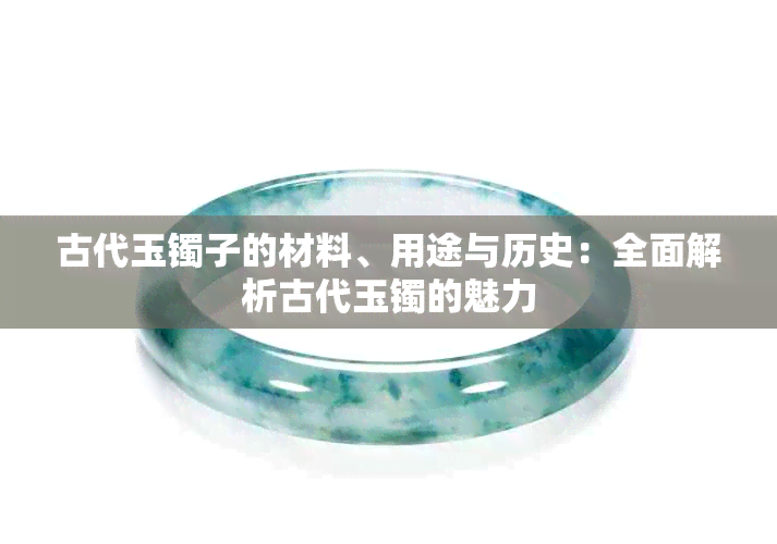 古代玉镯子的材料、用途与历史：全面解析古代玉镯的魅力