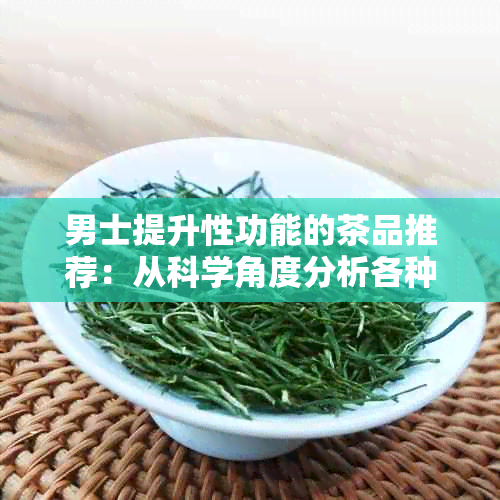 男士提升性功能的茶品推荐：从科学角度分析各种茶的有效成分及其作用