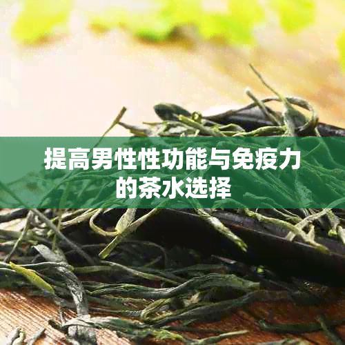 提高男性性功能与免疫力的茶水选择