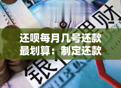 还呗每月几号还款最划算：制定还款日策略