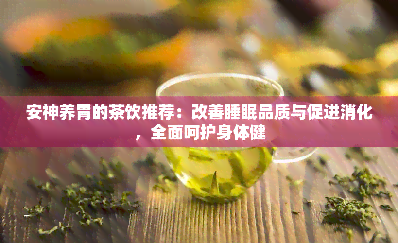 安神养胃的茶饮推荐：改善睡眠品质与促进消化，全面呵护身体健