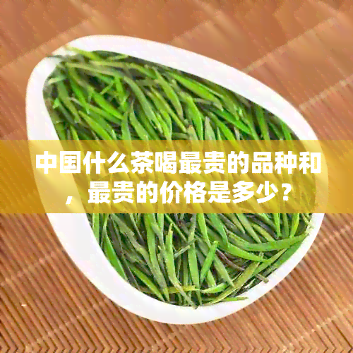 中国什么茶喝最贵的品种和，最贵的价格是多少？