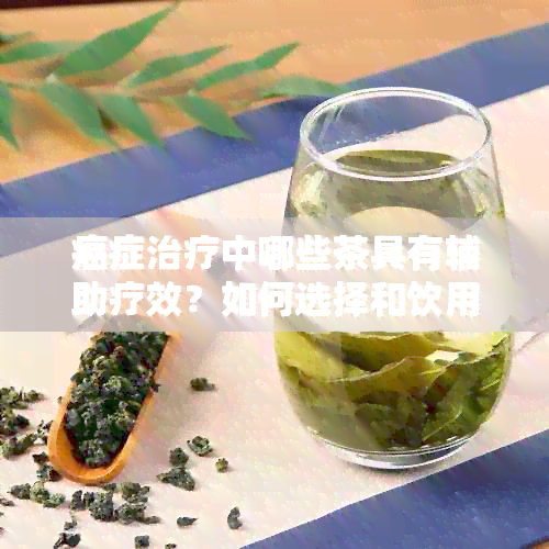 癌症治疗中哪些茶具有辅助疗效？如何选择和饮用茶叶来促进复？