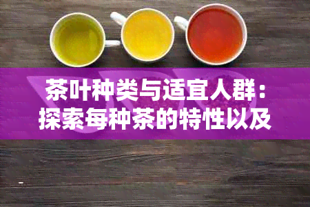 茶叶种类与适宜人群：探索每种茶的特性以及如何选择最适合你的茶