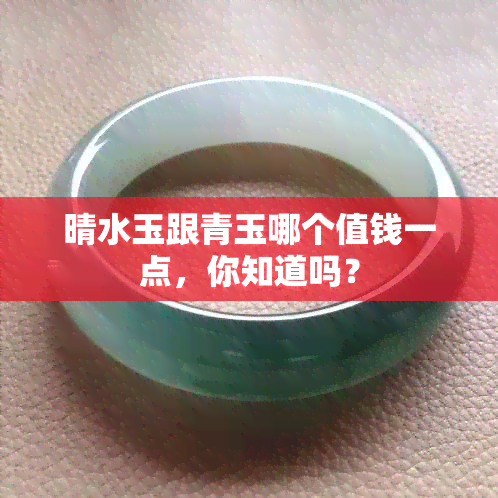 晴水玉跟青玉哪个值钱一点，你知道吗？