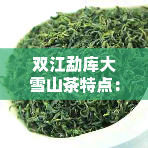 双江勐库大雪山茶特点：野生古茶饼，千年古树，独特韵味