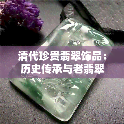 清代珍贵翡翠饰品：历史传承与老翡翠的艺术魅力